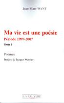Couverture du livre « Ma vie est une poésie ; période 1997-2007 t.1 » de Jean-Marc Want aux éditions La Bruyere