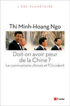 Couverture du livre « Doit-on avoir peur de la chine ? le communisme chinois et l'Occident » de Thi Minh-Hoang Ngo aux éditions Editions De L'aube