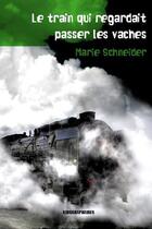 Couverture du livre « Le train qui regardait passer les vaches » de Marie Schneider aux éditions Kirographaires