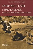 Couverture du livre « L'impala blanc ; chasse et faune de la Luangwa » de Carr Norman aux éditions Montbel