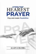 Couverture du livre « O Thou That Hearest Prayer : Pray and create possibilities » de Alain Lubamba aux éditions Books On Demand