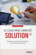 Couverture du livre « Le coaching orienté solution ; cessez de résoudre des problèmes ; construisez des solutions » de Philippe Bigot aux éditions Eyrolles