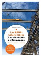Couverture du livre « Les BFUP : bétons fibres à ultra-haute performances ; dessiner, calculer, construire » de Jean-Marc Weill aux éditions Eyrolles