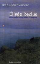 Couverture du livre « Elisée Reclus ; géographe, anarchiste, écologiste » de Jean-Didier Vincent aux éditions Robert Laffont