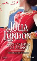 Couverture du livre « Royales alliances Tome 1 ; aux ordres du prince » de Julia London aux éditions Harlequin