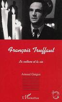 Couverture du livre « Francois truffaut - la culture et la vie » de Arnaud Guigue aux éditions Editions L'harmattan