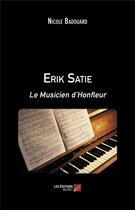 Couverture du livre « Erik Satie : le musicien d'Honfleur » de Nicole Badouard aux éditions Editions Du Net