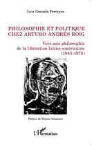 Couverture du livre « Philosophie et politique chez Arturo Andrés Roig ; vers une philosophie de la libération latino-américaine (1945-1975) » de Luis Gonzalo Ferreyra aux éditions Editions L'harmattan