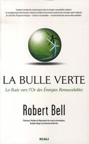 Couverture du livre « La bulle verte ; la ruée vers l'or des énergies renouvelables » de Robert Bell aux éditions Scali