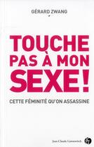Couverture du livre « Touche pas à mon sexe ; pour en finir avec les massacreurs de l'intimité féminine » de Gerard Zwang aux éditions Jean-claude Gawsewitch
