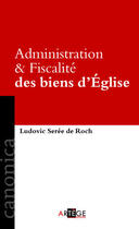Couverture du livre « Administration et fiscalité des biens d'Eglise » de Ludovic Seree De Roch aux éditions Artege