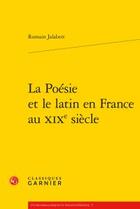 Couverture du livre « La poésie et le latin en France au XIXe siècle » de Romain Jalabert aux éditions Classiques Garnier