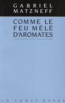 Couverture du livre « Comme le feu mele d'aromates » de Gabriel Matzneff aux éditions Table Ronde