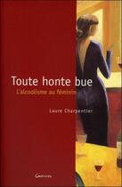 Couverture du livre « Toute honte bue ; l'alcoolisme au féminin » de Laure Charpentier aux éditions Grancher