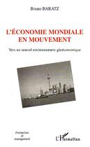 Couverture du livre « L'économie mondiale en mouvement ; vers un nouvel environnement géoéconomique » de Bruno Baratz aux éditions L'harmattan