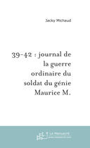 Couverture du livre « 39-42 : journal de la guerre ordinaire du soldat du genie maurice m. » de Jacky Michaud aux éditions Le Manuscrit