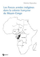 Couverture du livre « Les forces armées indigènes dans la colonie française du moyen-Congo » de Etienne Mayoulou aux éditions Publibook