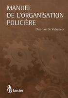 Couverture du livre « Manuel de l'organisation policiere » de De Valkeneer C. aux éditions Larcier