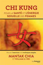 Couverture du livre « Chi kung ; pour la santé et l'énergie sexuelle des femmes ; manuel d'exercices et de techniques simples » de Mantak Chia et William U. Wei aux éditions Guy Trédaniel