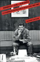 Couverture du livre « Ernesto Che Guevara ; la fabrique française d'une légende, 1947-1967 » de Alexis Catuhe aux éditions Felin
