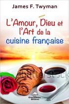 Couverture du livre « L'amour, Dieu et l'art de la cuisine française » de James F. Twyman aux éditions Dauphin Blanc