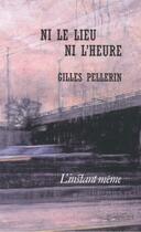Couverture du livre « Ni le lieu ni l'heure » de Gilles Pellerin aux éditions Les Editions De L'instant Meme