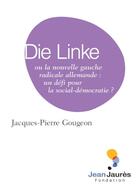 Couverture du livre « Die Linke ou la nouvelle gauche radicale allemande ; un défi pour la social-démocratie ? » de Jacques-Pierre Gougeon aux éditions Fondation Jean-jaures