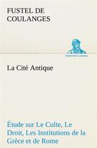 Couverture du livre « La cite antique etude sur le culte, le droit, les institutions de la grece et de rome - la cite anti » de Coulanges Fustel De aux éditions Tredition