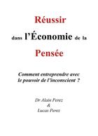 Couverture du livre « Reussir dans l'economie de la pensee - comment entreprendre avec le pouvoir de l'inconscient ? » de Perez Alain aux éditions Librinova