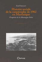 Couverture du livre « Histoire sociale de la catastrophe de 1902 en Martinique » de Leo Ursulet aux éditions Orphie