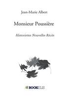 Couverture du livre « Monsieur Poussière ; historiettes nouvelles récits » de Jean-Marie Albert aux éditions Bookelis