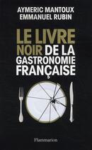 Couverture du livre « Le livre noir de la gastronomie française » de Aymeric Mantoux et Emmanuel Rubin aux éditions Flammarion