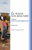 Couverture du livre « Le travail non rémunéré ; enjeux pour le développement » de Barbara Ky aux éditions Editions L'harmattan