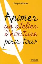 Couverture du livre « Animer un atelier d'écriture pour tous » de Evelyne Plantier aux éditions Eyrolles