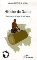 Couverture du livre « Histoire du gabon ; des origines à l'aube du XXI siècle » de Nicolas Metegue N'Nah aux éditions Editions L'harmattan