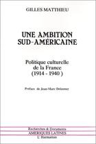 Couverture du livre « Une ambition sud-américaine ; politique culturelle de la France (1914-1940) » de Gilles Matthieu aux éditions Editions L'harmattan