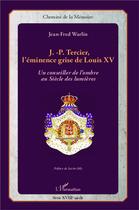 Couverture du livre « J.-P. Tercier, l'éminence grise de Louis XV ; un conseiller de l'ombre au Siècle de lumières » de Jean-Fred Warlin aux éditions L'harmattan