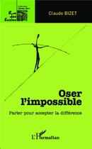 Couverture du livre « Oser l'impossible ; parler pour accepter la différence » de Claude Bizet aux éditions L'harmattan
