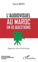Couverture du livre « L'audiovisuel au Maroc en 10 questions ; approche socio-économique » de Yassine Akhiate aux éditions L'harmattan