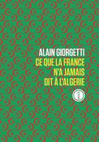Couverture du livre « Ce que la France n'a jamais dit a l'Algerie » de Alain Giorgetti aux éditions Inculte