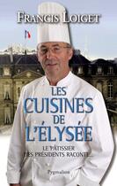 Couverture du livre « Les cuisines de l'Elysée ; le pâtissier des présidents raconte » de Francis Loiget aux éditions Pygmalion