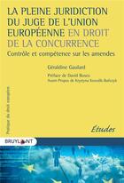 Couverture du livre « La pleine juridiction du juge de l'Union européenne en droit de la concurrence ; contrôle et compétence sur les amendes » de Geraldine Gaulard aux éditions Bruylant