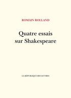 Couverture du livre « Quatre essais sur Shakespeare » de Romain Rolland aux éditions La Republique Des Lettres