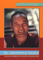 Couverture du livre « Ego, attachement et libération ; cinq jours de méditations pour reconnaître notre propre nature » de Thoubten Yeshe aux éditions Vajra Yogini