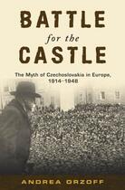 Couverture du livre « Battle for the Castle: The Myth of Czechoslovakia in Europe, 1914-1948 » de Orzoff Andrea aux éditions Oxford University Press Usa