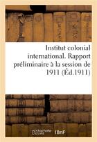 Couverture du livre « Institut colonial international... rapport preliminaire a la session de 1911. du recrutement - des f » de  aux éditions Hachette Bnf