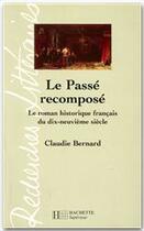 Couverture du livre « Le passé recomposé ; le roman historique français du dix-neuvième siècle » de Claudie Bernard aux éditions Hachette Education