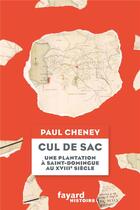 Couverture du livre « Cul de sac : une plantation coloniale à Saint-Domingue au XVIIIe siècle » de Paul Cheney aux éditions Fayard