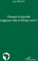 Couverture du livre « Pourquoi la pauvreté s'aggrave-t-elle en Afrique noire » de Esse Amouzou aux éditions L'harmattan