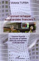 Couverture du livre « Comment échapper aux scandales financiers ? histoire récente de fraudes et faillites dans le entreprises multinationales » de Victoria Turba aux éditions Editions L'harmattan